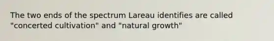 The two ends of the spectrum Lareau identifies are called "concerted cultivation" and "natural growth"