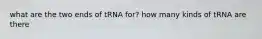 what are the two ends of tRNA for? how many kinds of tRNA are there