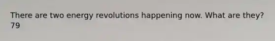 There are two energy revolutions happening now. What are they? 79