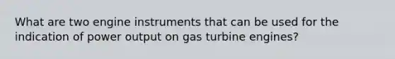 What are two engine instruments that can be used for the indication of power output on gas turbine engines?