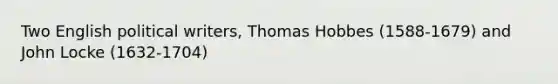 Two English political writers, Thomas Hobbes (1588-1679) and John Locke (1632-1704)