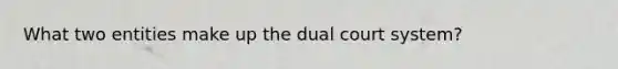 What two entities make up the dual court system?