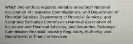 Which two entities regulate variable annuities? National Association of Insurance Commissioners; and Department of Financial Services Department of Financial Services; and Securities Exchange Commission National Association of Insurance and Financial Advisors; and Securities Exchange Commission Financial Industry Regulatory Authority; and Department of Financial Services