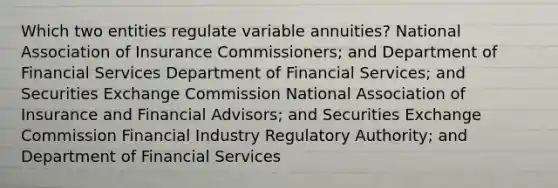 Which two entities regulate variable annuities? National Association of Insurance Commissioners; and Department of Financial Services Department of Financial Services; and Securities Exchange Commission National Association of Insurance and Financial Advisors; and Securities Exchange Commission Financial Industry Regulatory Authority; and Department of Financial Services