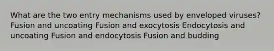 What are the two entry mechanisms used by enveloped viruses? Fusion and uncoating Fusion and exocytosis Endocytosis and uncoating Fusion and endocytosis Fusion and budding