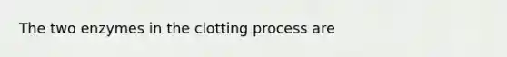 The two enzymes in the clotting process are