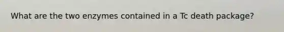 What are the two enzymes contained in a Tc death package?