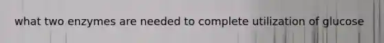 what two enzymes are needed to complete utilization of glucose