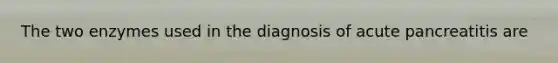 The two enzymes used in the diagnosis of acute pancreatitis are