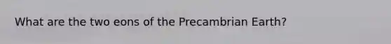 What are the two eons of the Precambrian Earth?