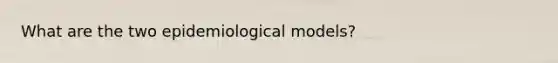 What are the two epidemiological models?