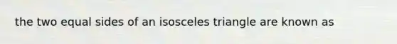 the two equal sides of an isosceles triangle are known as