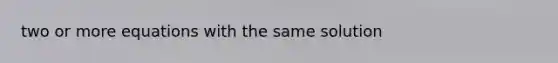 two or more equations with the same solution