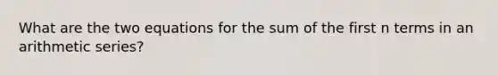 What are the two equations for the sum of the first n terms in an arithmetic series?