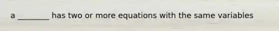 a ________ has two or more equations with the same variables