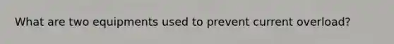 What are two equipments used to prevent current overload?