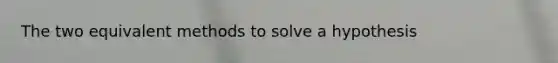 The two equivalent methods to solve a hypothesis