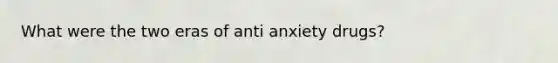 What were the two eras of anti anxiety drugs?