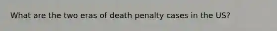 What are the two eras of death penalty cases in the US?