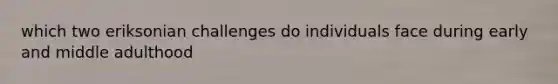 which two eriksonian challenges do individuals face during early and middle adulthood