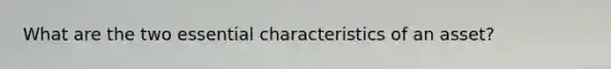 What are the two essential characteristics of an asset?