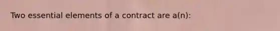 Two essential elements of a contract are a(n):