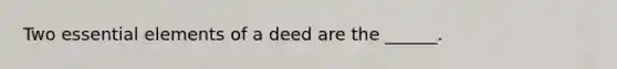 Two essential elements of a deed are the ______.