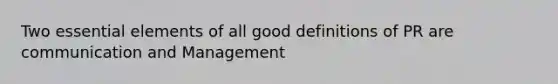 Two essential elements of all good definitions of PR are communication and Management