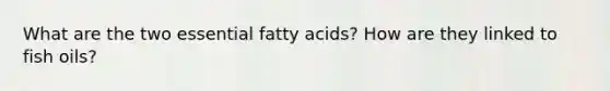 What are the two essential fatty acids? How are they linked to fish oils?