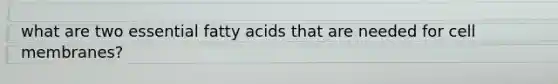 what are two essential fatty acids that are needed for cell membranes?