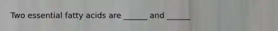 Two essential fatty acids are ______ and ______