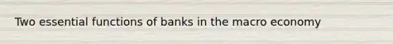 Two essential functions of banks in the macro economy