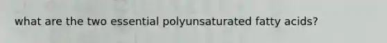 what are the two essential polyunsaturated fatty acids?