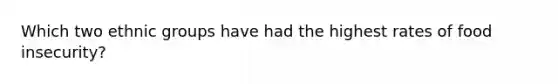 Which two ethnic groups have had the highest rates of food insecurity?