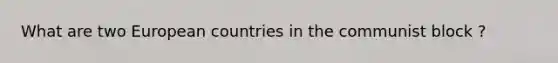 What are two European countries in the communist block ?