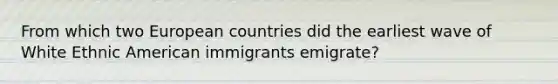 From which two European countries did the earliest wave of White Ethnic American immigrants emigrate?