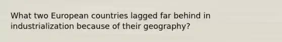 What two European countries lagged far behind in industrialization because of their geography?