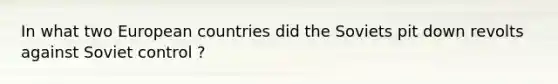 In what two European countries did the Soviets pit down revolts against Soviet control ?