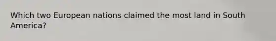Which two European nations claimed the most land in South America?