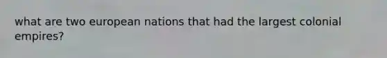 what are two european nations that had the largest colonial empires?