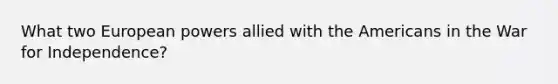 What two European powers allied with the Americans in the War for Independence?