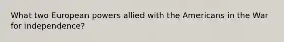 What two European powers allied with the Americans in the War for independence?