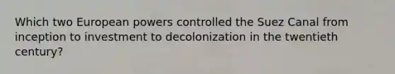 Which two European powers controlled the Suez Canal from inception to investment to decolonization in the twentieth century?