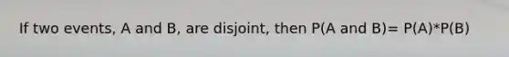 If two events, A and B, are disjoint, then P(A and B)= P(A)*P(B)