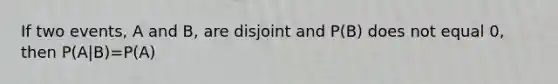 If two events, A and B, are disjoint and P(B) does not equal 0, then P(A|B)=P(A)