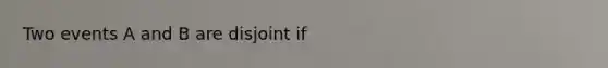 Two events A and B are disjoint if