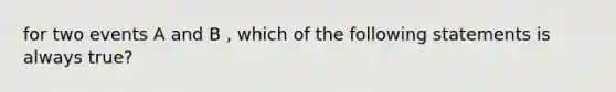 for two events A and B , which of the following statements is always true?