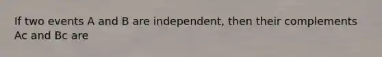 If two events A and B are independent, then their complements Ac and Bc are