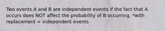 Two events A and B are independent events if the fact that A occurs does NOT affect the probability of B occurring. *with replacement = independent events