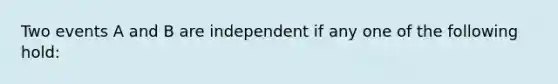 Two events A and B are independent if any one of the following hold: